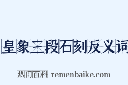皇象三段石刻反义词是什么意思的图片